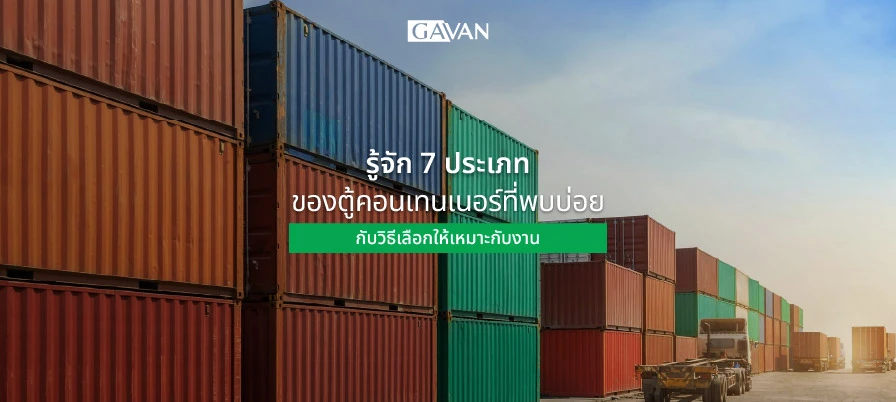 รู้จัก 7 ประเภทของตู้คอนเทนเนอร์ที่พบบ่อย กับวิธีเลือกให้เหมาะกับงาน